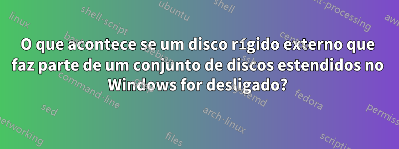 O que acontece se um disco rígido externo que faz parte de um conjunto de discos estendidos no Windows for desligado?