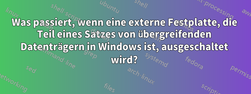 Was passiert, wenn eine externe Festplatte, die Teil eines Satzes von übergreifenden Datenträgern in Windows ist, ausgeschaltet wird?