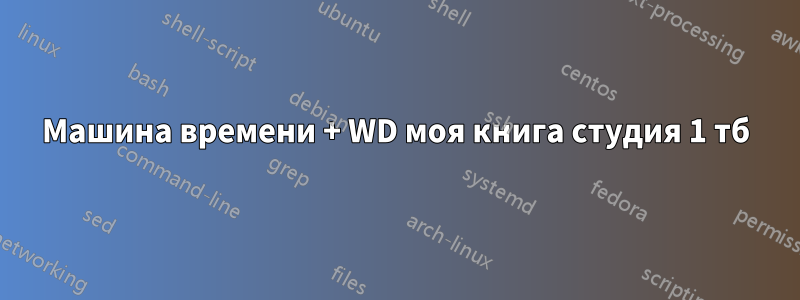 Машина времени + WD моя книга студия 1 тб