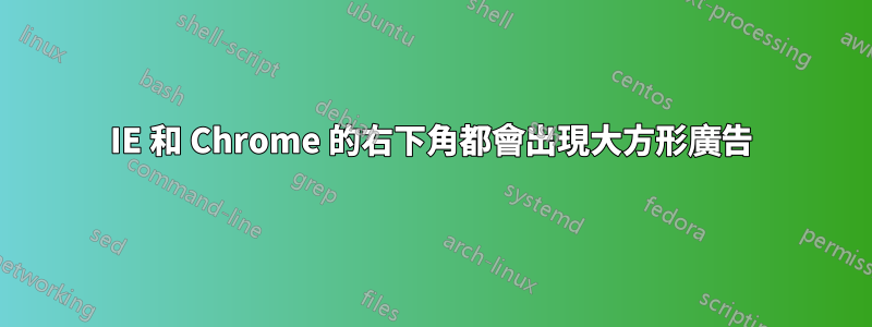 IE 和 Chrome 的右下角都會出現大方形廣告