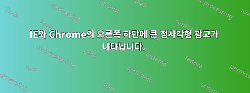 IE와 Chrome의 오른쪽 하단에 큰 정사각형 광고가 나타납니다.