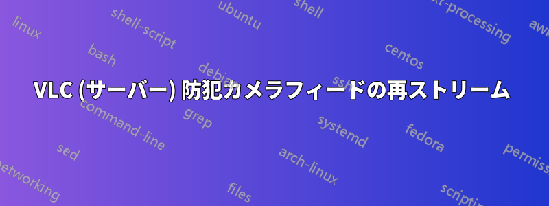 VLC (サーバー) 防犯カメラフィードの再ストリーム
