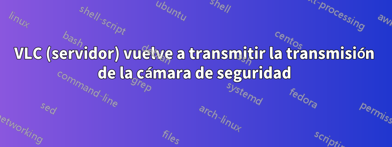 VLC (servidor) vuelve a transmitir la transmisión de la cámara de seguridad