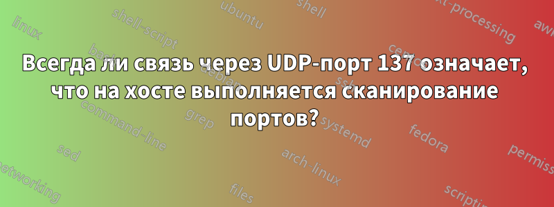 Всегда ли связь через UDP-порт 137 означает, что на хосте выполняется сканирование портов?