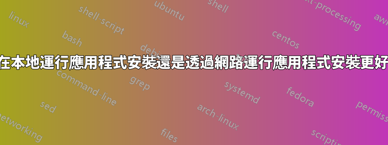 是在本地運行應用程式安裝還是透過網路運行應用程式安裝更好？