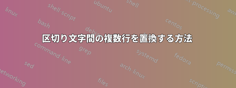 区切り文字間の複数行を置換する方法