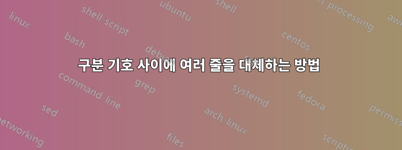 구분 기호 사이에 여러 줄을 대체하는 방법