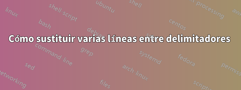 Cómo sustituir varias líneas entre delimitadores