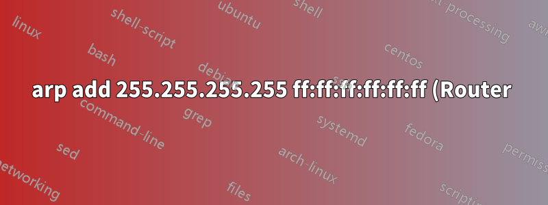 arp add 255.255.255.255 ff:ff:ff:ff:ff:ff (Router)