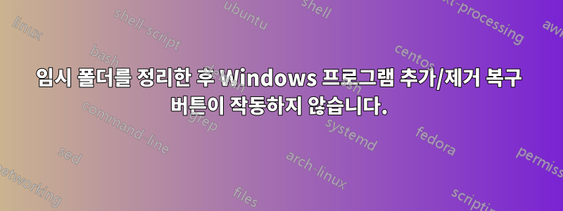 임시 폴더를 정리한 후 Windows 프로그램 추가/제거 복구 버튼이 작동하지 않습니다.