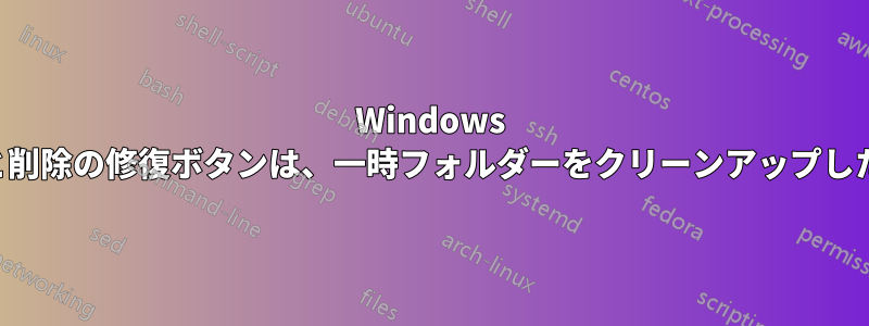 Windows のプログラムの追加と削除の修復ボタンは、一時フォルダーをクリーンアップした後に機能しません。