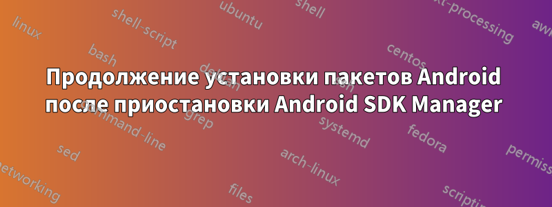 Продолжение установки пакетов Android после приостановки Android SDK Manager