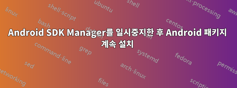 Android SDK Manager를 일시중지한 후 Android 패키지 계속 설치