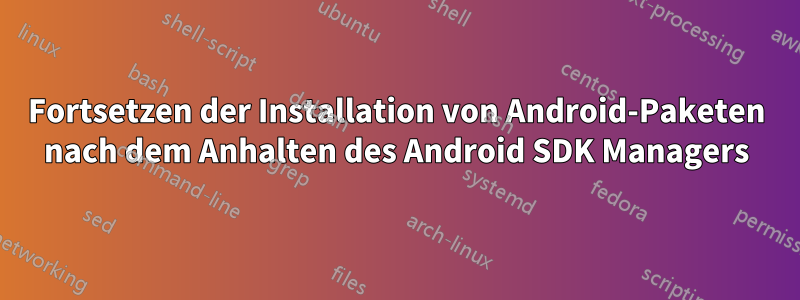 Fortsetzen der Installation von Android-Paketen nach dem Anhalten des Android SDK Managers