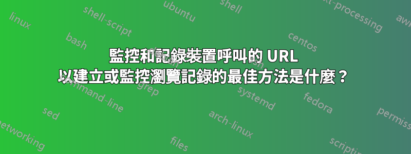 監控和記錄裝置呼叫的 URL 以建立或監控瀏覽記錄的最佳方法是什麼？