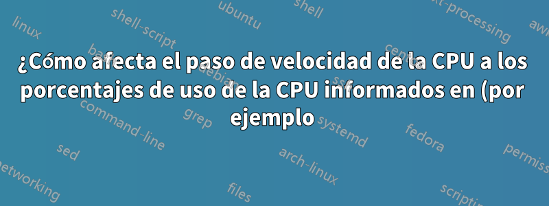¿Cómo afecta el paso de velocidad de la CPU a los porcentajes de uso de la CPU informados en (por ejemplo) htop?