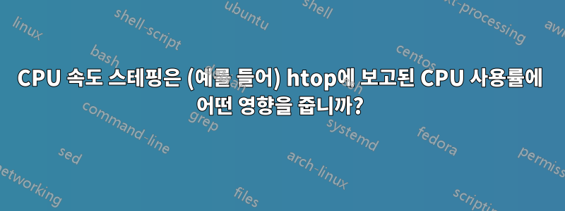 CPU 속도 스테핑은 (예를 들어) htop에 보고된 CPU 사용률에 어떤 영향을 줍니까?