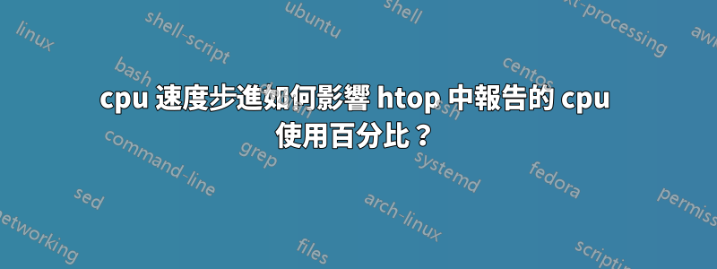 cpu 速度步進如何影響 htop 中報告的 cpu 使用百分比？