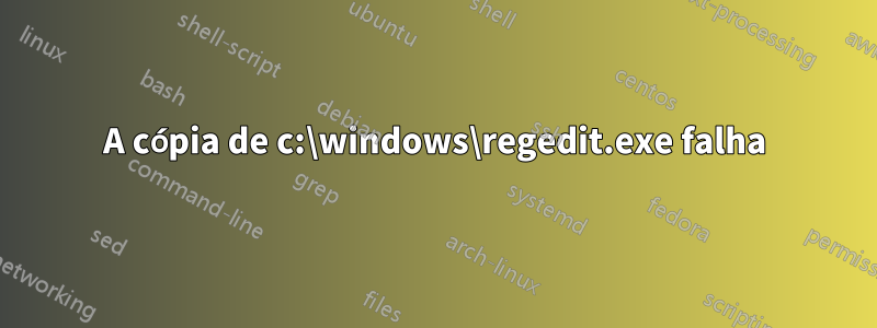 A cópia de c:\windows\regedit.exe falha