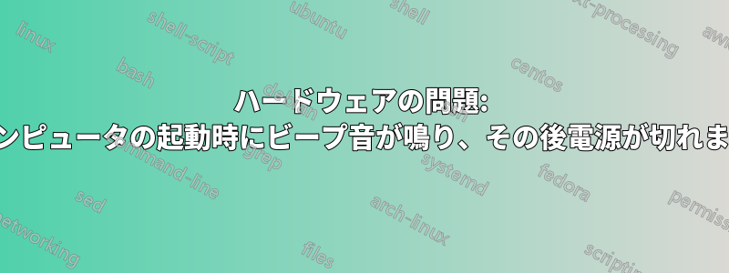 ハードウェアの問題: コンピュータの起動時にビープ音が鳴り、その後電源が切れます