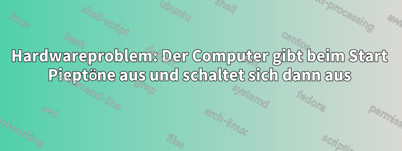 Hardwareproblem: Der Computer gibt beim Start Pieptöne aus und schaltet sich dann aus