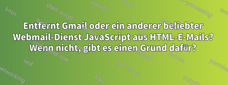 Entfernt Gmail oder ein anderer beliebter Webmail-Dienst JavaScript aus HTML-E-Mails? Wenn nicht, gibt es einen Grund dafür?