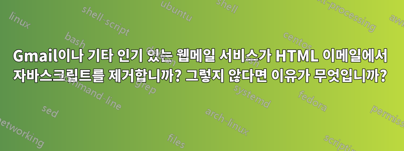 Gmail이나 기타 인기 있는 웹메일 서비스가 HTML 이메일에서 자바스크립트를 제거합니까? 그렇지 않다면 이유가 무엇입니까?