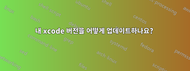 내 xcode 버전을 어떻게 업데이트하나요?