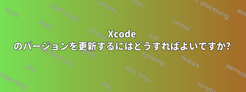 Xcode のバージョンを更新するにはどうすればよいですか?