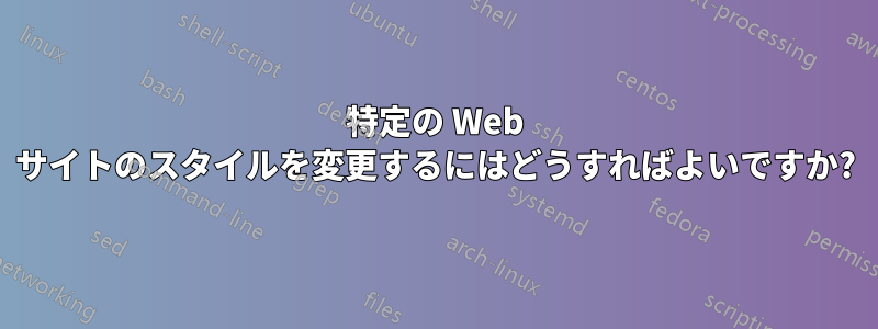 特定の Web サイトのスタイルを変更するにはどうすればよいですか?