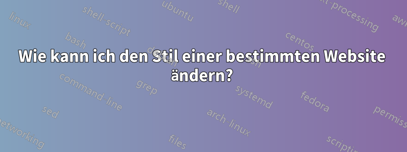 Wie kann ich den Stil einer bestimmten Website ändern?