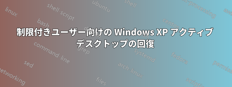 制限付きユーザー向けの Windows XP アクティブ デスクトップの回復