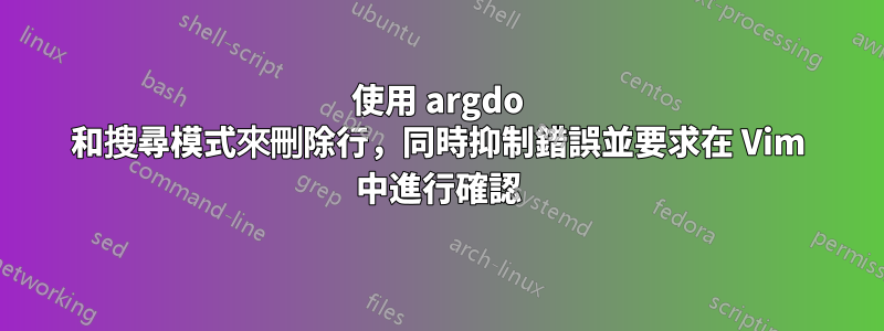 使用 argdo 和搜尋模式來刪除行，同時抑制錯誤並要求在 Vim 中進行確認