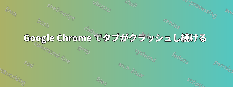 Google Chrome でタブがクラッシュし続ける