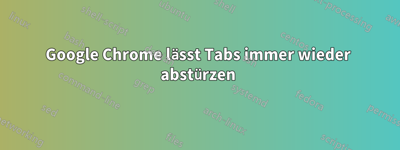 Google Chrome lässt Tabs immer wieder abstürzen