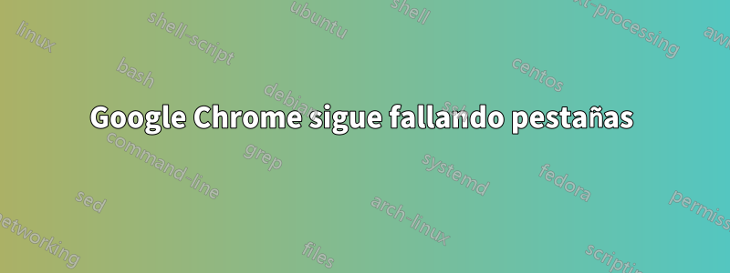 Google Chrome sigue fallando pestañas