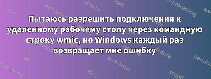 Пытаюсь разрешить подключения к удаленному рабочему столу через командную строку wmic, но Windows каждый раз возвращает мне ошибку