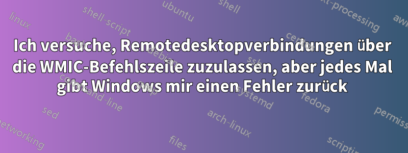 Ich versuche, Remotedesktopverbindungen über die WMIC-Befehlszeile zuzulassen, aber jedes Mal gibt Windows mir einen Fehler zurück