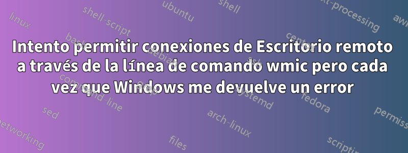 Intento permitir conexiones de Escritorio remoto a través de la línea de comando wmic pero cada vez que Windows me devuelve un error