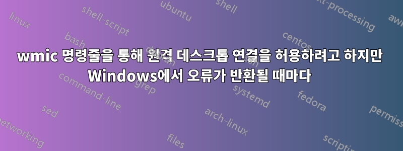 wmic 명령줄을 통해 원격 데스크톱 연결을 허용하려고 하지만 Windows에서 오류가 반환될 때마다