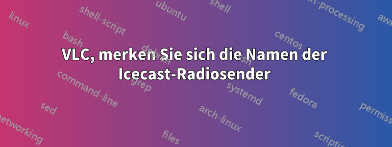 VLC, merken Sie sich die Namen der Icecast-Radiosender