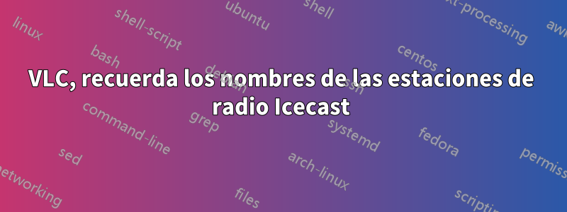 VLC, recuerda los nombres de las estaciones de radio Icecast