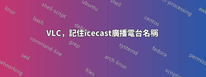 VLC，記住icecast廣播電台名稱