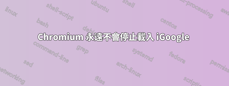 Chromium 永遠不會停止載入 iGoogle