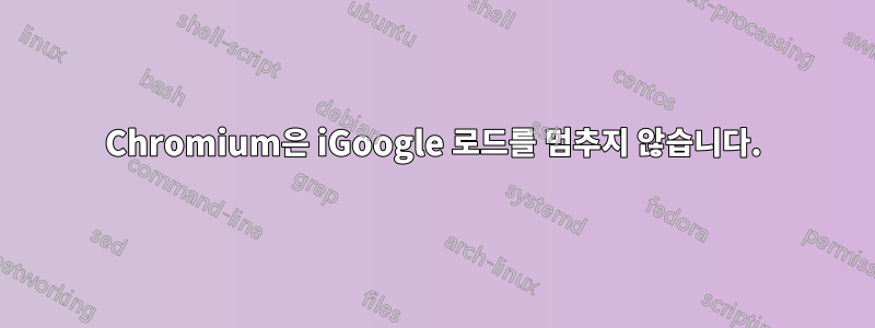 Chromium은 iGoogle 로드를 멈추지 않습니다.