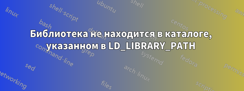 Библиотека не находится в каталоге, указанном в LD_LIBRARY_PATH