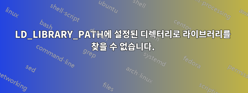 LD_LIBRARY_PATH에 설정된 디렉터리로 라이브러리를 찾을 수 없습니다.