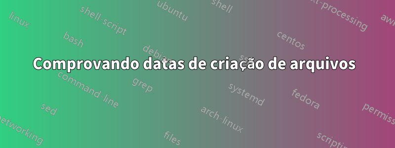 Comprovando datas de criação de arquivos 