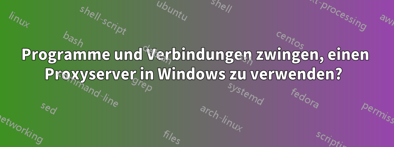 Programme und Verbindungen zwingen, einen Proxyserver in Windows zu verwenden? 