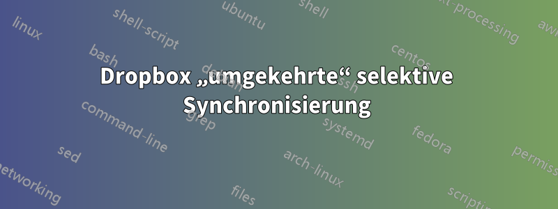 Dropbox „umgekehrte“ selektive Synchronisierung